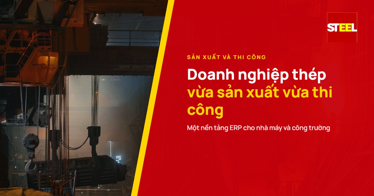 Doanh nghiệp thép vừa sản xuất vừa thi công: một nền tảng ERP cho hai mô hình