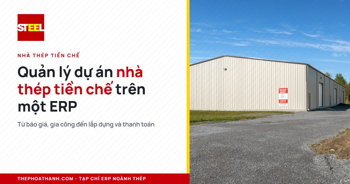 Nhà thép tiền chế: quản lý dự án từ thiết kế, gia công đến lắp dựng trên một ERP